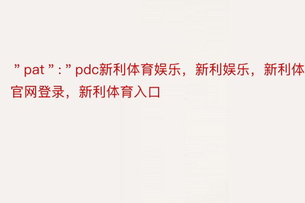 ＂pat＂:＂pdc新利体育娱乐，新利娱乐，新利体育官网登录，新利体育入口