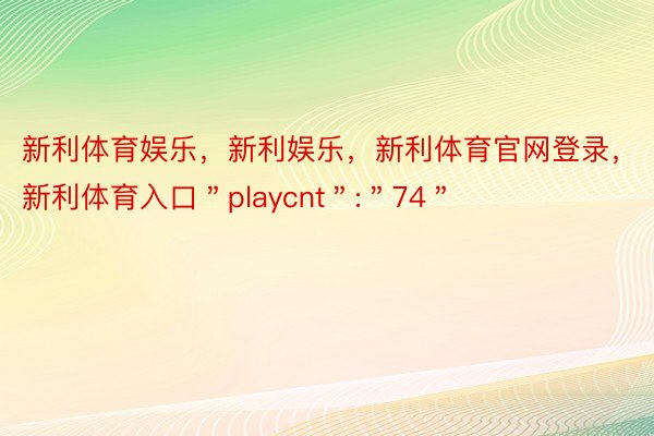 新利体育娱乐，新利娱乐，新利体育官网登录，新利体育入口＂playcnt＂:＂74＂