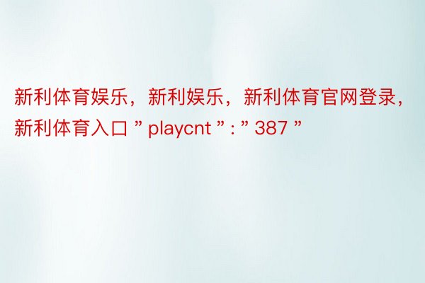 新利体育娱乐，新利娱乐，新利体育官网登录，新利体育入口＂playcnt＂:＂387＂