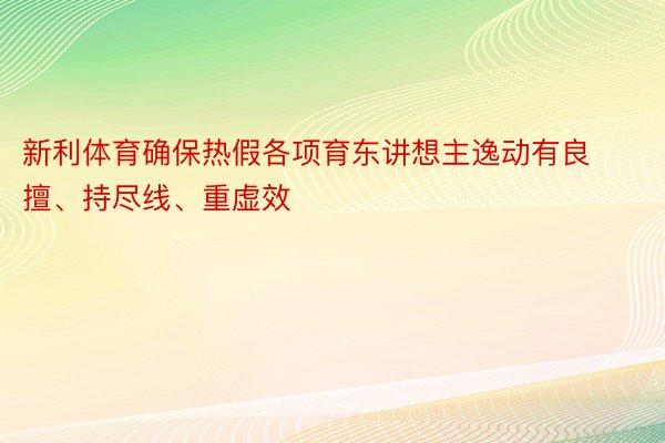 新利体育确保热假各项育东讲想主逸动有良擅、持尽线、重虚效