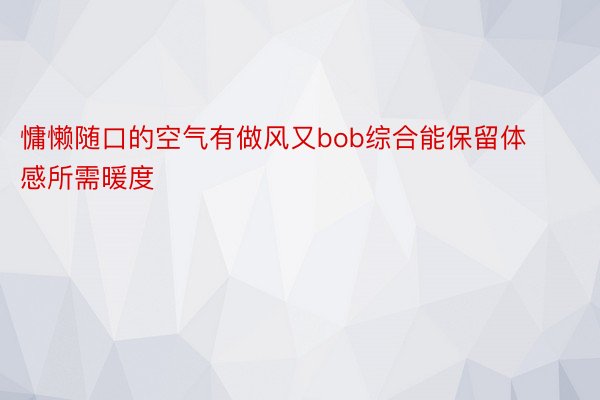 慵懒随口的空气有做风又bob综合能保留体感所需暖度