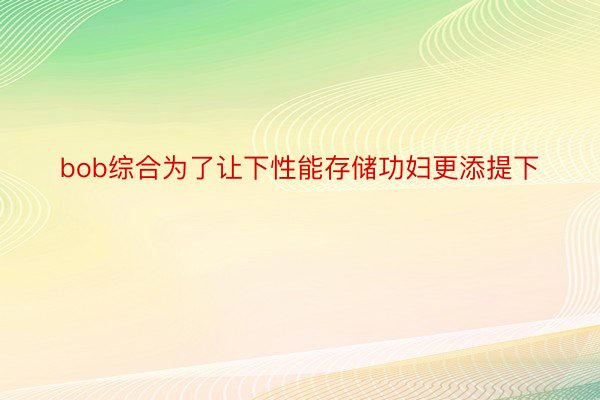 bob综合为了让下性能存储功妇更添提下