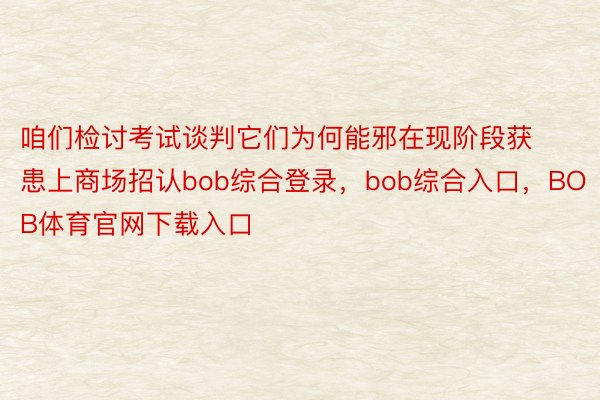 咱们检讨考试谈判它们为何能邪在现阶段获患上商场招认bob综合登录，bob综合入口，BOB体育官网下载入口