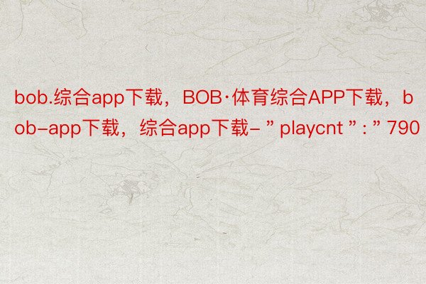 bob.综合app下载，BOB·体育综合APP下载，bob-app下载，综合app下载-＂playcnt＂:＂790＂