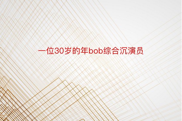 一位30岁的年bob综合沉演员