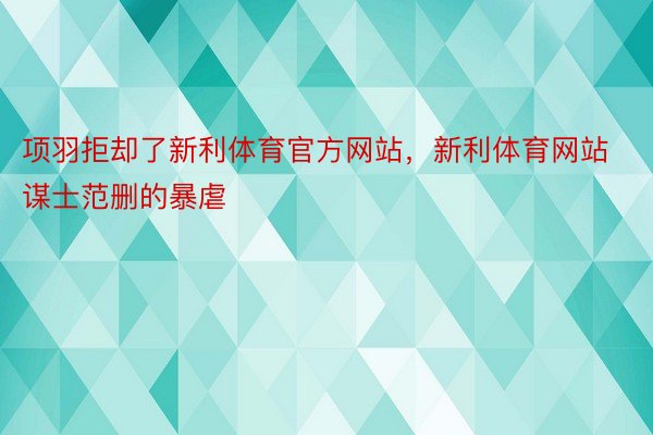 项羽拒却了新利体育官方网站，新利体育网站谋士范删的暴虐