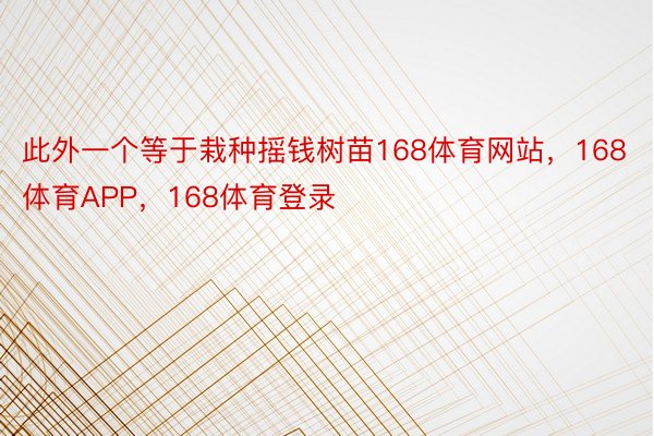 此外一个等于栽种摇钱树苗168体育网站，168体育APP，168体育登录