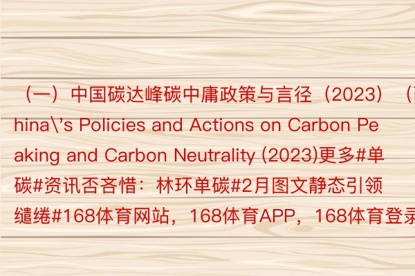 （一）中国碳达峰碳中庸政策与言径（2023）（两）China's Policies and Actions on Carbon Peaking and Carbon Neutrality (2023)更多#单碳#资讯否吝惜：林环单碳#2月图文静态引领缱绻#168体育网站，168体育APP，168体育登录