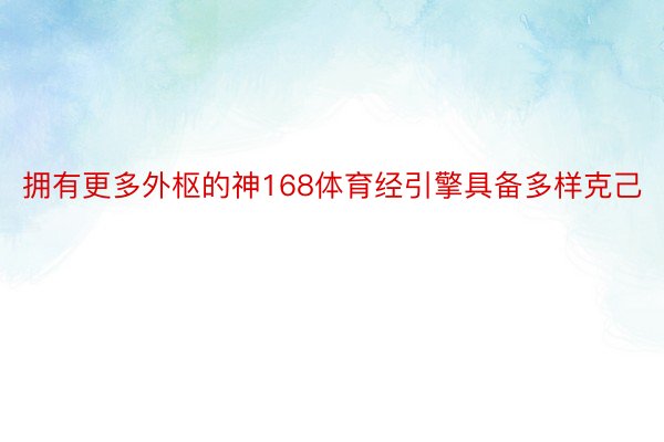 拥有更多外枢的神168体育经引擎具备多样克己