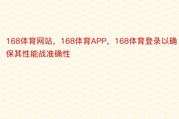 168体育网站，168体育APP，168体育登录以确保其性能战准确性