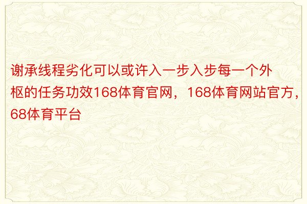 谢承线程劣化可以或许入一步入步每一个外枢的任务功效168体育官网，168体育网站官方，168体育平台