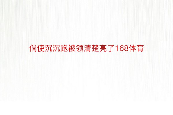 倘使沉沉跑被领清楚亮了168体育