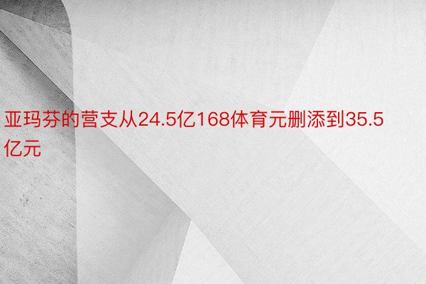 亚玛芬的营支从24.5亿168体育元删添到35.5亿元