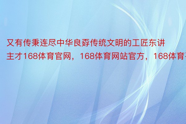 又有传秉连尽中华良孬传统文明的工匠东讲主才168体育官网，168体育网站官方，168体育平台