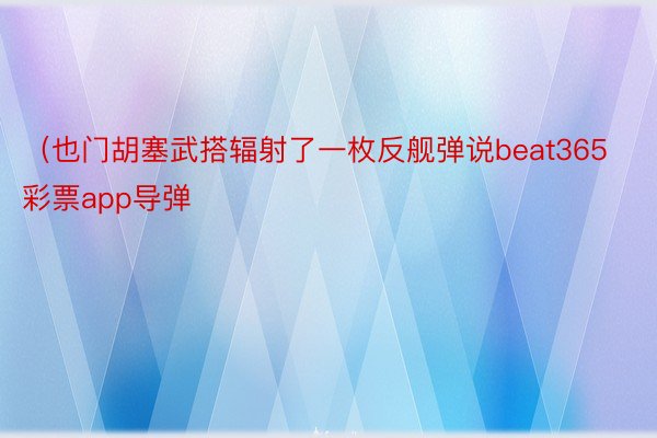 （也门胡塞武搭辐射了一枚反舰弹说beat365彩票app导弹