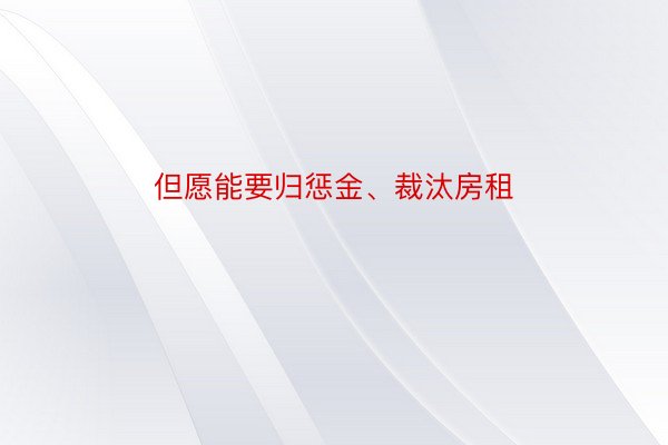 但愿能要归惩金、裁汰房租