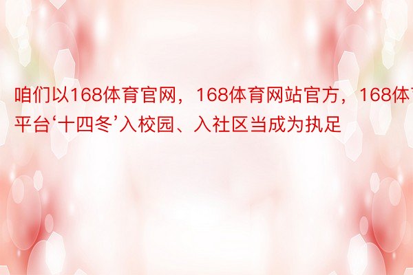 咱们以168体育官网，168体育网站官方，168体育平台‘十四冬’入校园、入社区当成为执足