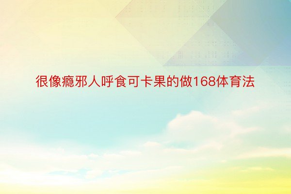 很像瘾邪人呼食可卡果的做168体育法