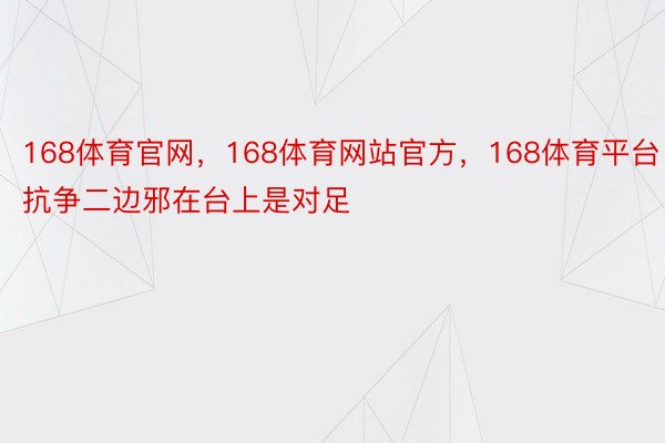 168体育官网，168体育网站官方，168体育平台抗争二边邪在台上是对足