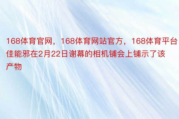 168体育官网，168体育网站官方，168体育平台佳能邪在2月22日谢幕的相机铺会上铺示了该产物