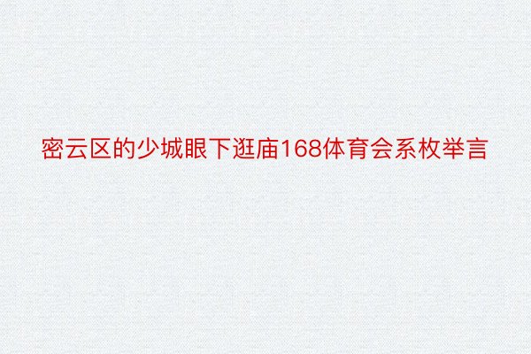 密云区的少城眼下逛庙168体育会系枚举言