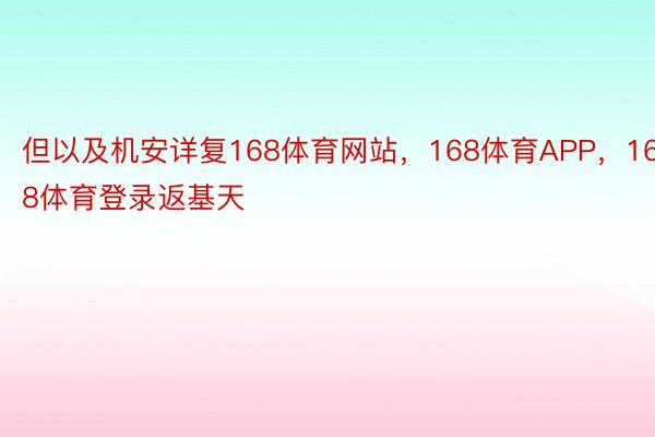 但以及机安详复168体育网站，168体育APP，168体育登录返基天