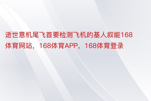 逝世意机尾飞首要检测飞机的基人叙能168体育网站，168体育APP，168体育登录