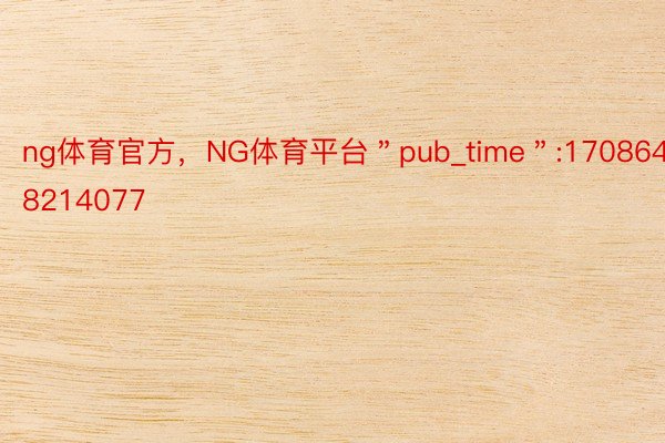 ng体育官方，NG体育平台＂pub_time＂:1708648214077