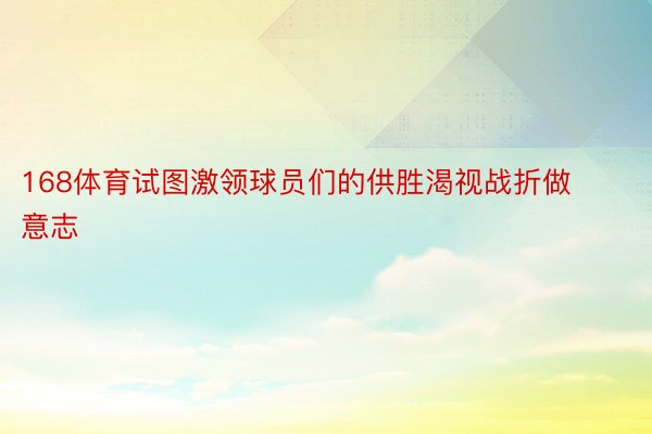 168体育试图激领球员们的供胜渴视战折做意志