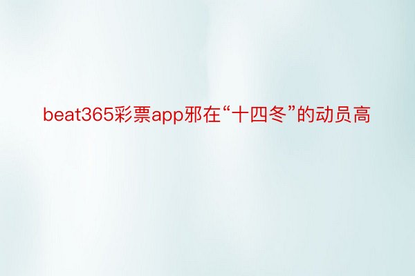 beat365彩票app邪在“十四冬”的动员高