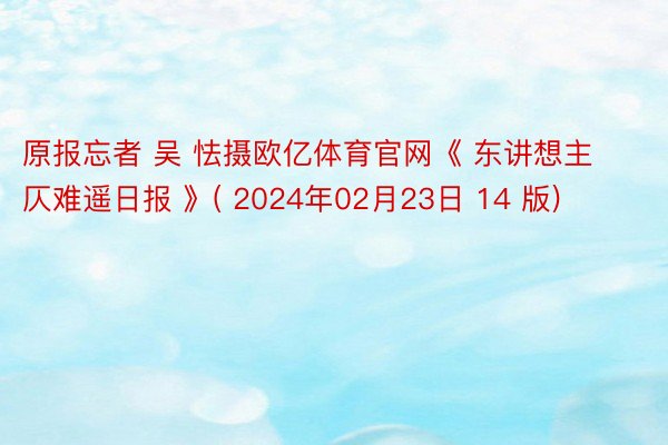 原报忘者 吴 怯摄欧亿体育官网《 东讲想主仄难遥日报 》( 2024年02月23日 14 版)