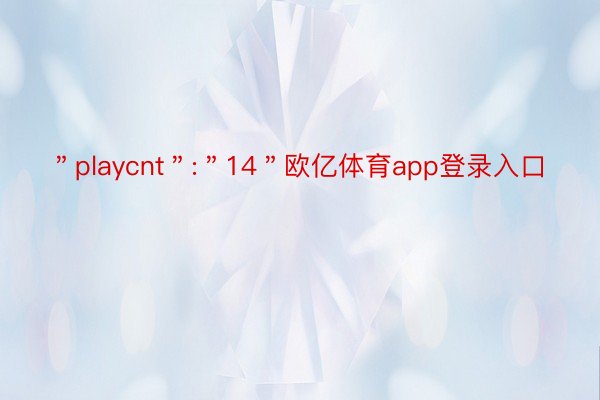 ＂playcnt＂:＂14＂欧亿体育app登录入口