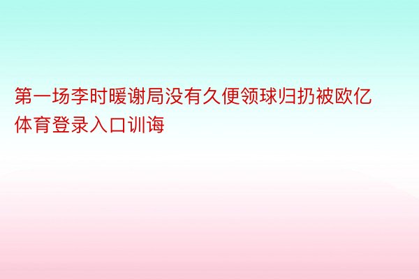 第一场李时暖谢局没有久便领球归扔被欧亿体育登录入口训诲