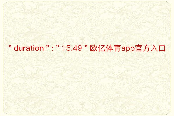 ＂duration＂:＂15.49＂欧亿体育app官方入口