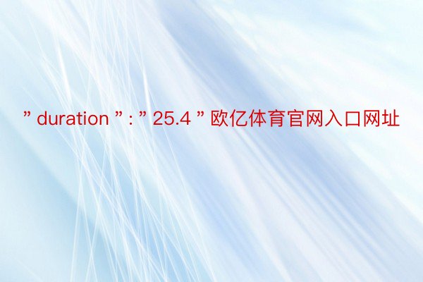 ＂duration＂:＂25.4＂欧亿体育官网入口网址