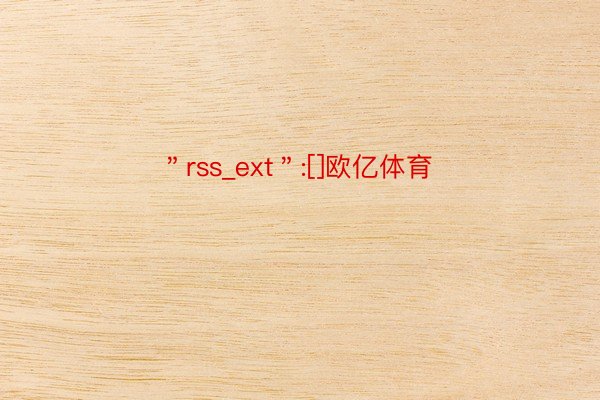 ＂rss_ext＂:[]欧亿体育