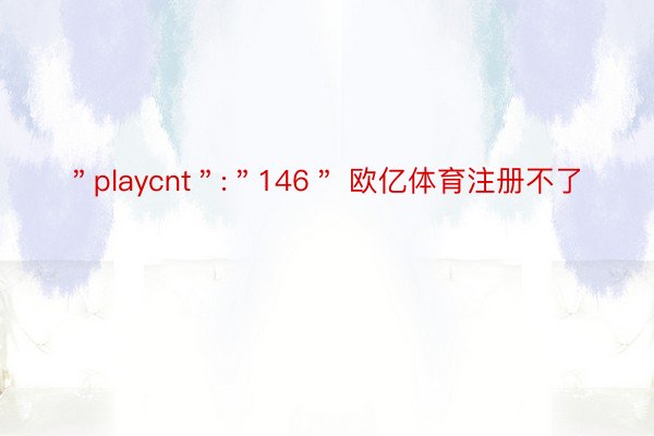 ＂playcnt＂:＂146＂ 欧亿体育注册不了