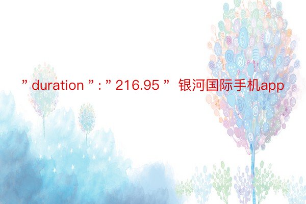 ＂duration＂:＂216.95＂ 银河国际手机app