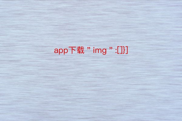 app下载＂img＂:[]}]