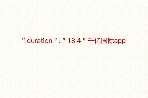 ＂duration＂:＂18.4＂千亿国际app