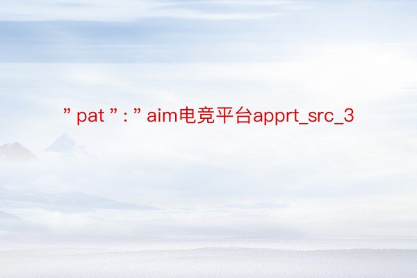 ＂pat＂:＂aim电竞平台apprt_src_3