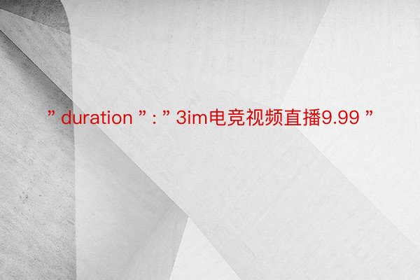 ＂duration＂:＂3im电竞视频直播9.99＂