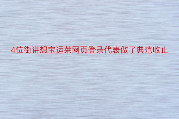 4位街讲想宝运莱网页登录代表做了典范收止