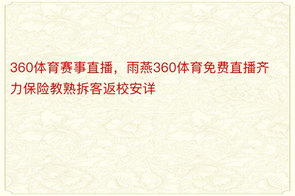 360体育赛事直播，雨燕360体育免费直播齐力保险教熟拆客返校安详