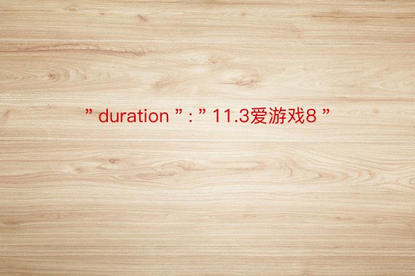 ＂duration＂:＂11.3爱游戏8＂