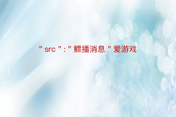 ＂src＂:＂鳏播消息＂爱游戏