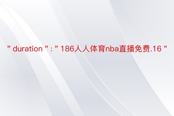 ＂duration＂:＂186人人体育nba直播免费.16＂