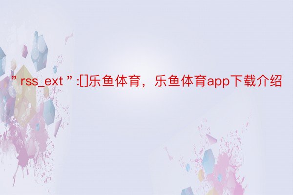 ＂rss_ext＂:[]乐鱼体育，乐鱼体育app下载介绍