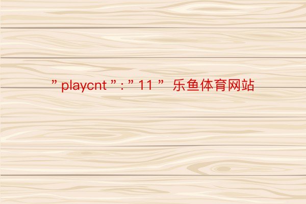 ＂playcnt＂:＂11＂ 乐鱼体育网站