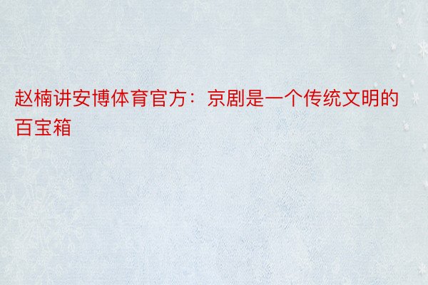 赵楠讲安博体育官方：京剧是一个传统文明的百宝箱